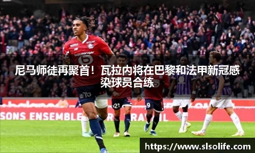 尼马师徒再聚首！瓦拉内将在巴黎和法甲新冠感染球员合练