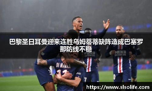 巴黎圣日耳曼迎来连胜乌姆蒂蒂缺阵造成巴塞罗那防线不稳