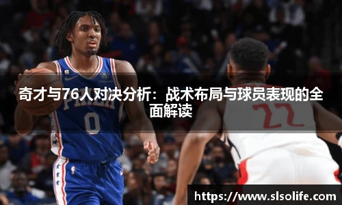奇才与76人对决分析：战术布局与球员表现的全面解读