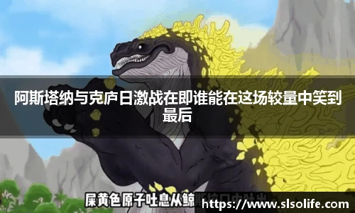 阿斯塔纳与克庐日激战在即谁能在这场较量中笑到最后