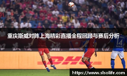 重庆斯威对阵上海精彩直播全程回顾与赛后分析