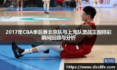 2017年CBA季后赛北京队与上海队激战正酣精彩瞬间回顾与分析