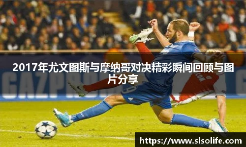 2017年尤文图斯与摩纳哥对决精彩瞬间回顾与图片分享