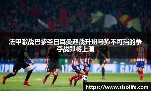 法甲激战巴黎圣日耳曼迎战升班马势不可挡的争夺战即将上演