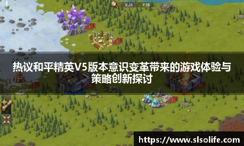 热议和平精英V5版本意识变革带来的游戏体验与策略创新探讨