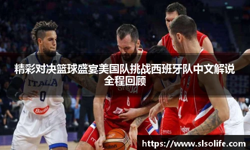 精彩对决篮球盛宴美国队挑战西班牙队中文解说全程回顾